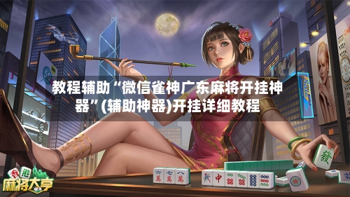 教程辅助“微信雀神广东麻将开挂神器”(辅助神器)开挂详细教程-第2张图片