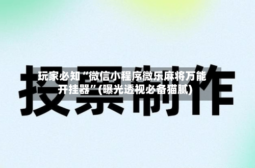 玩家必知“微信小程序微乐麻将万能开挂器”(曝光透视必备猫腻)