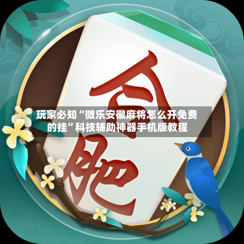 玩家必知“微乐安徽麻将怎么开免费的挂”科技辅助神器手机版教程