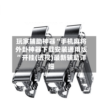 玩家辅助神器“手机麻将外卦神器下载安装通用版	”开挂(透视)最新辅助详细-第2张图片