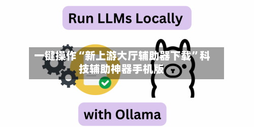 一键操作“新上游大厅辅助器下载”科技辅助神器手机版