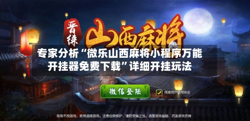 专家分析“微乐山西麻将小程序万能开挂器免费下载”详细开挂玩法-第2张图片