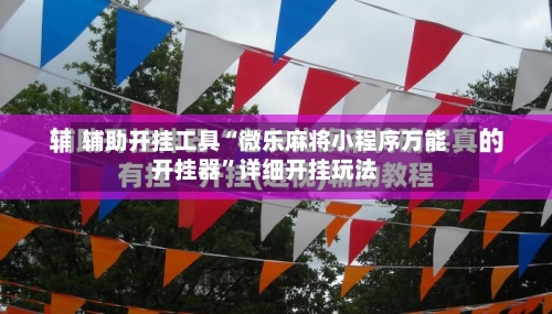 辅助开挂工具“微乐麻将小程序万能开挂器	”详细开挂玩法-第3张图片
