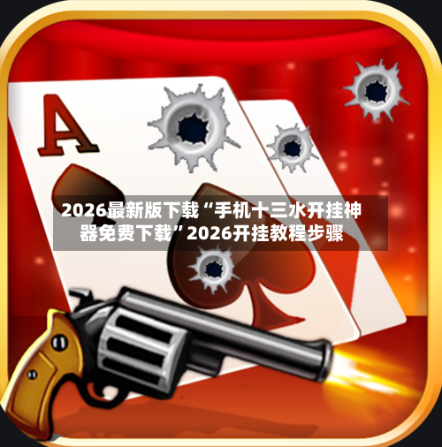 2026最新版下载“手机十三水开挂神器免费下载”2026开挂教程步骤