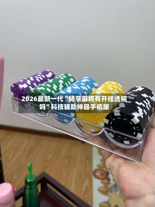 2026最新一代“畅享麻将有开挂透视吗”科技辅助神器手机版-第3张图片