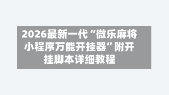 2026最新一代“微乐麻将小程序万能开挂器”附开挂脚本详细教程