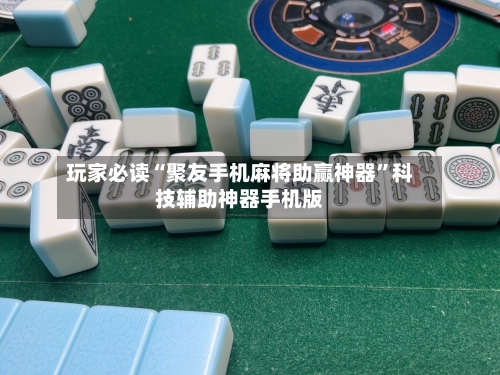 玩家必读“聚友手机麻将助赢神器”科技辅助神器手机版