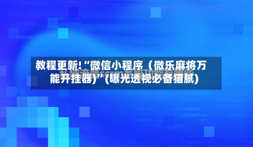 教程更新!“微信小程序（微乐麻将万能开挂器)”(曝光透视必备猫腻)