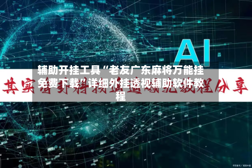 辅助开挂工具“老友广东麻将万能挂免费下载”详细外挂透视辅助软件教程-第2张图片