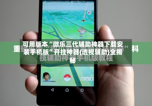 可用版本“微乐三代辅助神器下载安装手机版”开挂神器{透视辅助}全揭秘-第2张图片