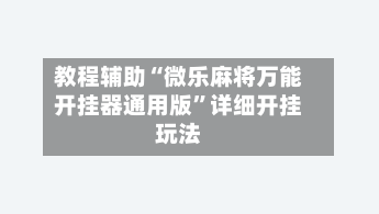 教程辅助“微乐麻将万能开挂器通用版	”详细开挂玩法-第2张图片