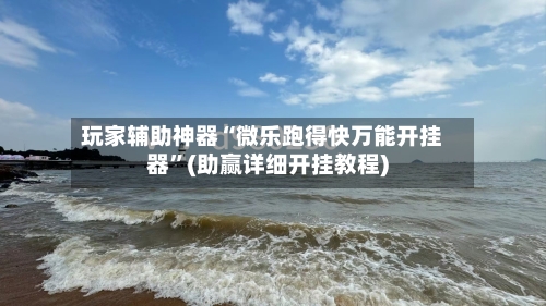 玩家辅助神器“微乐跑得快万能开挂器	”(助赢详细开挂教程)-第2张图片