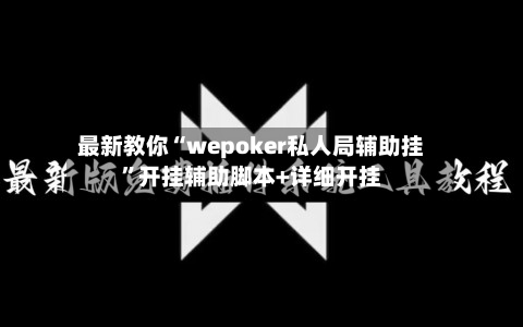 最新教你“wepoker私人局辅助挂”开挂辅助脚本+详细开挂-第2张图片