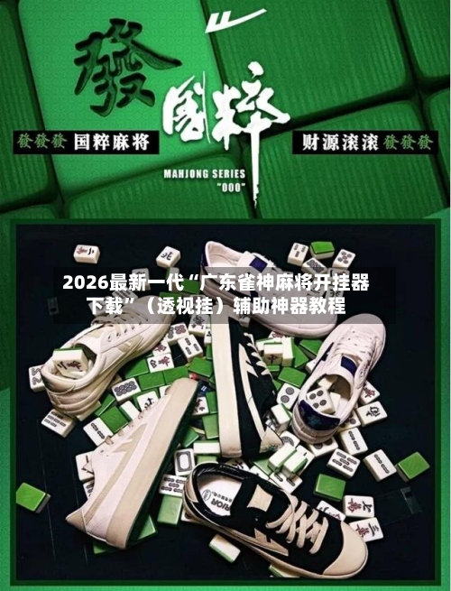 2026最新一代“广东雀神麻将开挂器下载”（透视挂）辅助神器教程-第1张图片