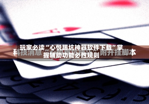 玩家必读“心悦踢坑神器软件下载”掌握辅助功能必胜规则