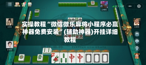 实操教程“微信微乐麻将小程序必赢神器免费安装	”(辅助神器)开挂详细教程-第2张图片