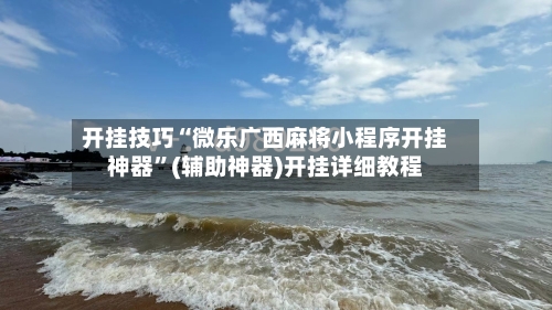 开挂技巧“微乐广西麻将小程序开挂神器”(辅助神器)开挂详细教程