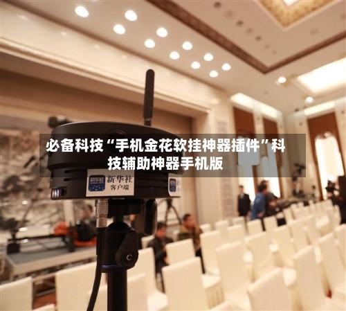 必备科技“手机金花软挂神器插件”科技辅助神器手机版-第3张图片