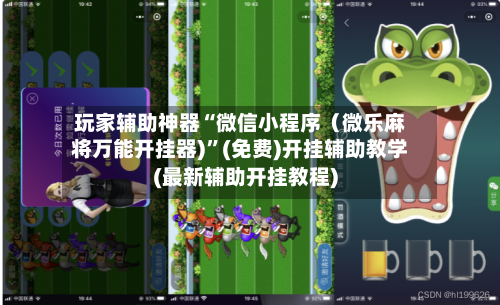 玩家辅助神器“微信小程序（微乐麻将万能开挂器)”(免费)开挂辅助教学(最新辅助开挂教程)