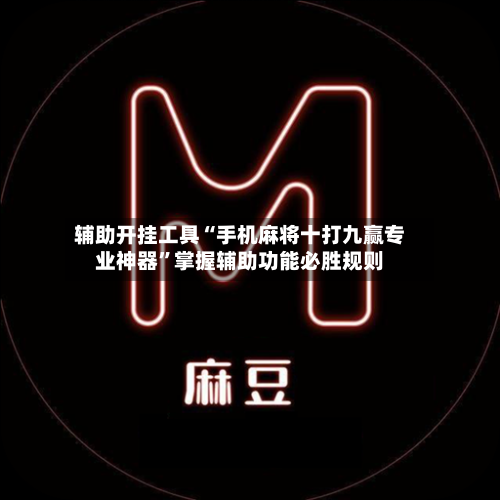 辅助开挂工具“手机麻将十打九赢专业神器	”掌握辅助功能必胜规则-第2张图片