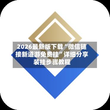2026最新版下载“微信链接新道游免费挂”详细分享装挂步骤教程