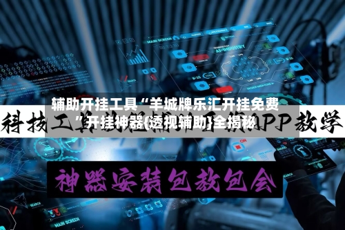 辅助开挂工具“羊城牌乐汇开挂免费”开挂神器{透视辅助}全揭秘-第3张图片