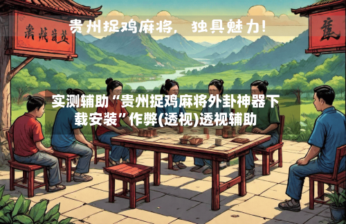 实测辅助“贵州捉鸡麻将外卦神器下载安装	”作弊(透视)透视辅助-第2张图片