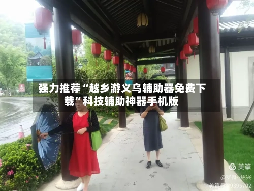 强力推荐“越乡游义乌辅助器免费下载”科技辅助神器手机版-第2张图片
