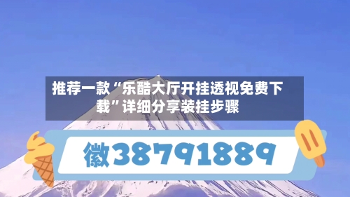推荐一款“乐酷大厅开挂透视免费下载”详细分享装挂步骤