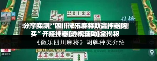 分享实测“四川微乐麻将助赢神器购买”开挂神器{透视辅助}全揭秘-第2张图片