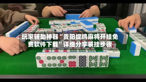 玩家辅助神器“贵阳捉鸡麻将开挂免费软件下载”详细分享装挂步骤