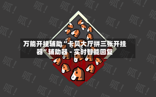 万能开挂辅助“卡贝大厅拼三张开挂器”辅助器 - 实时智能回复-第2张图片