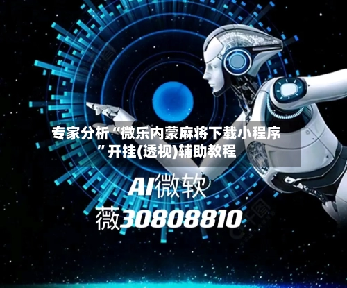 专家分析“微乐内蒙麻将下载小程序”开挂(透视)辅助教程