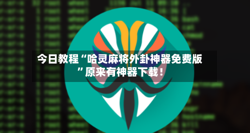 今日教程“哈灵麻将外卦神器免费版”原来有神器下载！