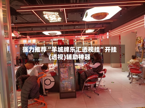 强力推荐“羊城牌乐汇透视挂”开挂(透视)辅助神器-第2张图片