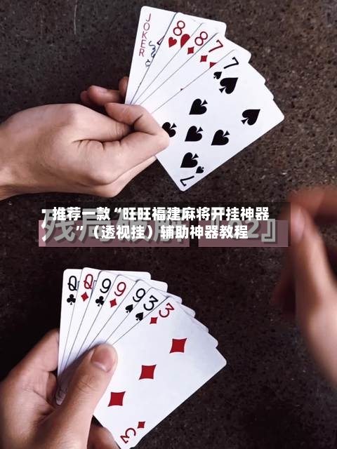 推荐一款“旺旺福建麻将开挂神器”（透视挂）辅助神器教程