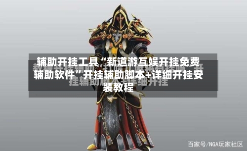 辅助开挂工具“新道游互娱开挂免费辅助软件”开挂辅助脚本+详细开挂安装教程-第2张图片