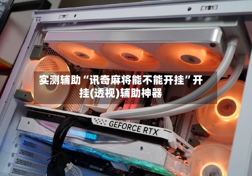 实测辅助“讯奇麻将能不能开挂”开挂(透视)辅助神器