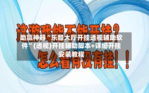 助赢神器“乐酷大厅开挂透视辅助软件	”(透视)开挂辅助脚本+详细开挂安装教程-第3张图片