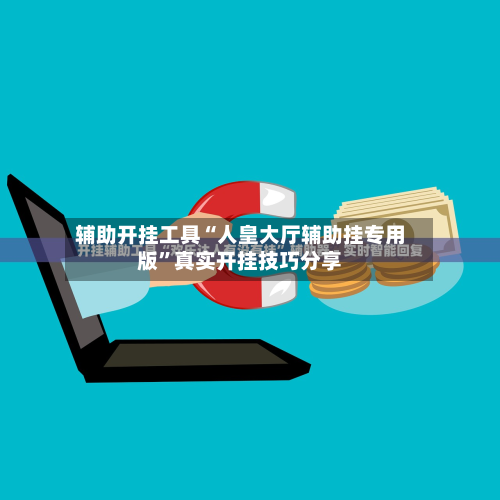 辅助开挂工具“人皇大厅辅助挂专用版”真实开挂技巧分享-第3张图片