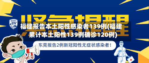 福建报告本土阳性感染者139例(福建累计本土阳性139例确诊120例)-第3张图片