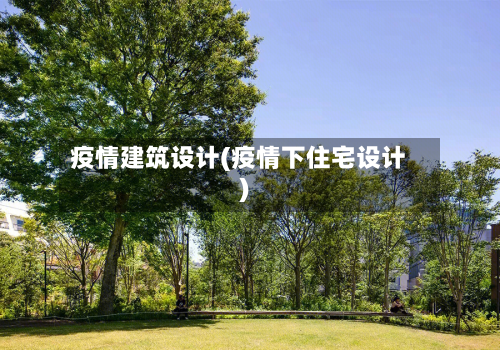 疫情建筑设计(疫情下住宅设计)-第2张图片