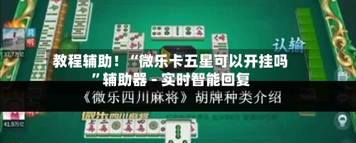 教程辅助！“微乐卡五星可以开挂吗”辅助器 - 实时智能回复-第2张图片