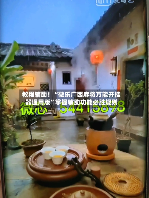 教程辅助！“微乐广西麻将万能开挂器通用版”掌握辅助功能必胜规则