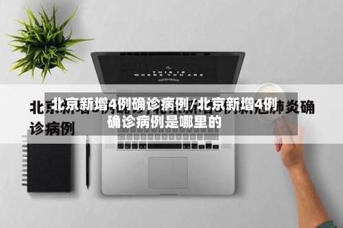 北京新增4例确诊病例/北京新增4例确诊病例是哪里的