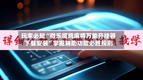 玩家必知“微乐捉鸡麻将万能开挂器下载安装”掌握辅助功能必胜规则-第3张图片
