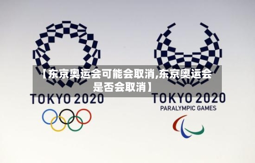 【东京奥运会可能会取消,东京奥运会是否会取消】