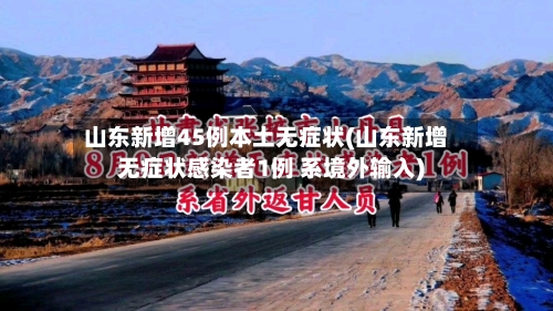 山东新增45例本土无症状(山东新增无症状感染者1例 系境外输入)