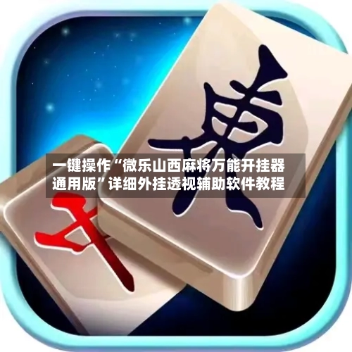 一键操作“微乐山西麻将万能开挂器通用版	”详细外挂透视辅助软件教程-第2张图片