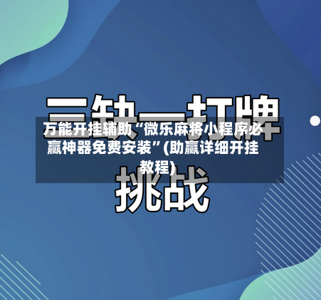 万能开挂辅助“微乐麻将小程序必赢神器免费安装”(助赢详细开挂教程)-第3张图片